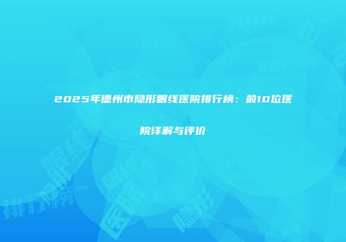 2025年德州市隐形眼线医院排行榜:前10位医院详解与评价
