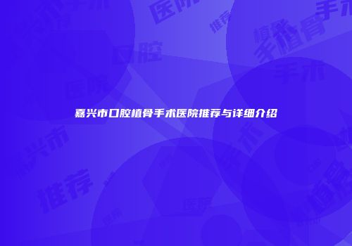 嘉兴市口腔植骨手术医院推荐与详细介绍