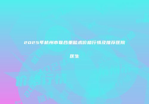 2025年杭州市联合重睑术价格行情及推荐医院医生