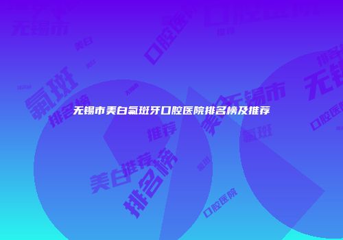 无锡市美白氟斑牙口腔医院排名榜及推荐