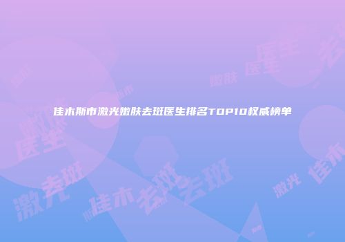佳木斯市激光嫩肤去斑医生排名TOP10权威榜单