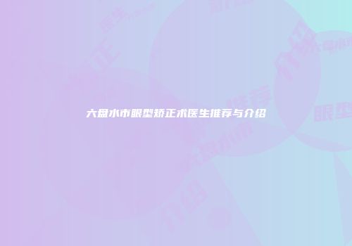 六盘水市眼型矫正术医生推荐与介绍