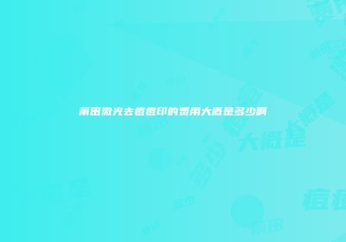 莆田激光去痘痘印的费用大概是多少啊