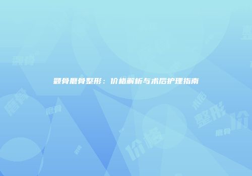 颧骨磨骨整形：价格解析与术后护理指南