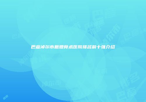 巴彦淖尔市磨腮骨术医院排名前十强介绍