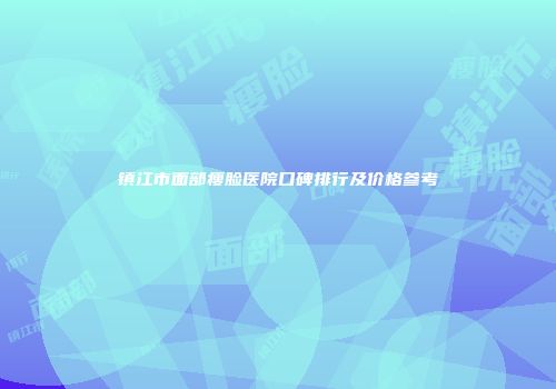 镇江市面部瘦脸医院口碑排行及价格参考