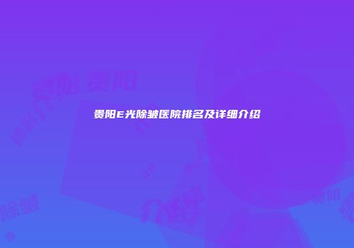 贵阳E光除皱医院排名及详细介绍