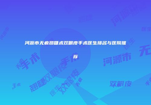 河源市无痕翘睫术双眼皮手术医生排名与医院推荐