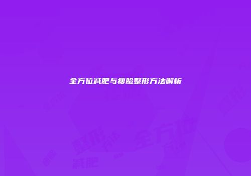 全方位减肥与瘦脸整形方法解析