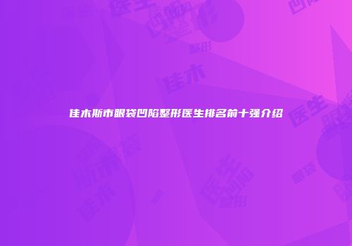 佳木斯市眼袋凹陷整形医生排名前十强介绍