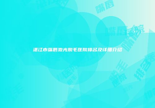 湛江市嘴唇激光脱毛医院排名及详细介绍
