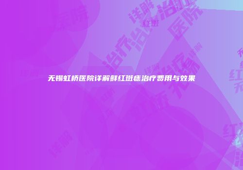 无锡虹桥医院详解鲜红斑痣治疗费用与效果