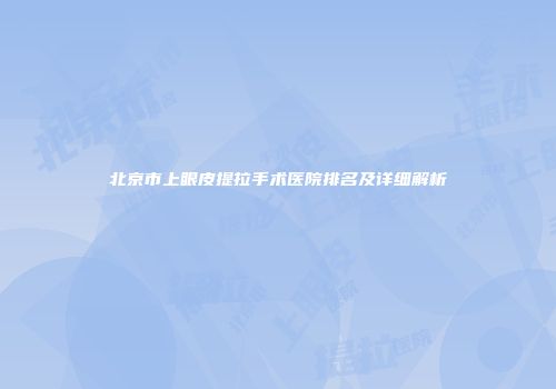 北京市上眼皮提拉手术医院排名及详细解析