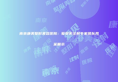 南京康美整形美容医院：爱贝芙注射专家团队风采展示