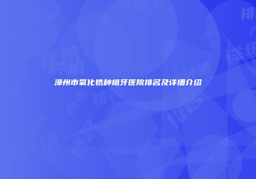 漳州市氧化锆种植牙医院排名及详细介绍