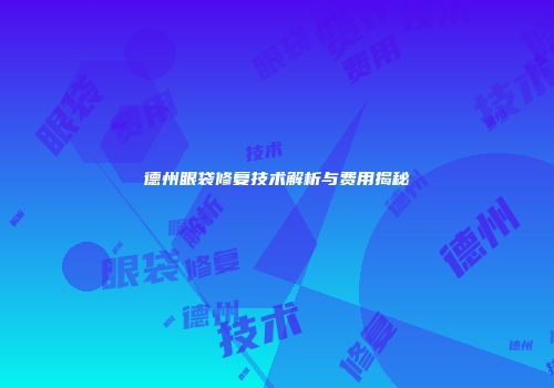 德州眼袋修复技术解析与费用揭秘
