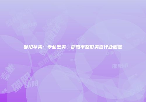 邵阳华美：专业塑美，邵阳市整形美容行业翘楚