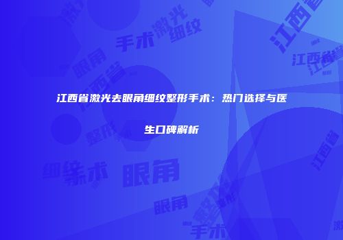 江西省激光去眼角细纹整形手术：热门选择与医生口碑解析