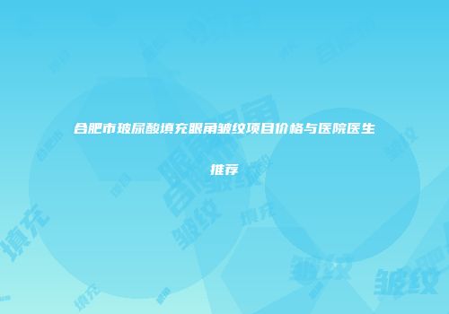 合肥市玻尿酸填充眼角皱纹项目价格与医院医生推荐