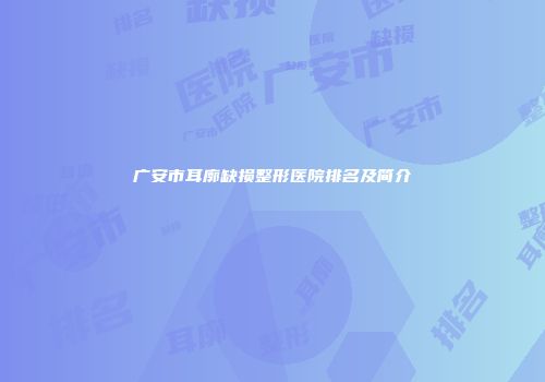 广安市耳廓缺损整形医院排名及简介