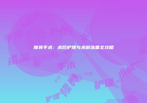 隆鼻手术:术后护理与术前准备全攻略