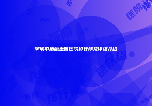 聊城市腰腹重吸医院排行榜及详细介绍