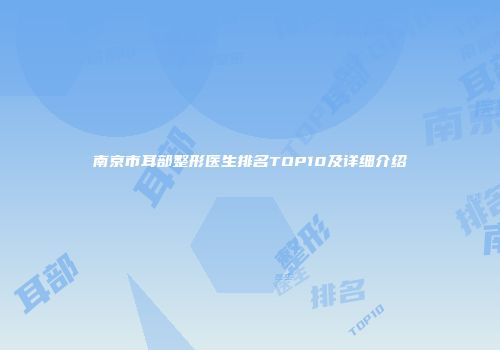 南京市耳部整形医生排名TOP10及详细介绍