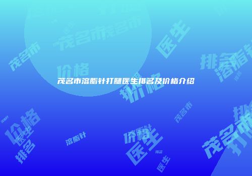 茂名市溶脂针打腿医生排名及价格介绍