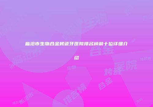 临沧市生物合金烤瓷牙医院排名榜前十位详细介绍