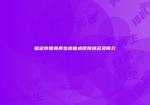 保定市隆鼻再生修复术医院排名及简介