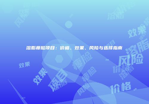 溶脂瘦脸项目：价格、效果、风险与选择指南