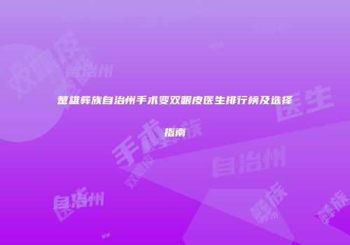 楚雄彝族自治州手术变双眼皮医生排行榜及选择指南