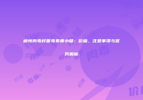 郴州肉毒杆菌毒素瘦小腿：价格、注意事项与优势解析