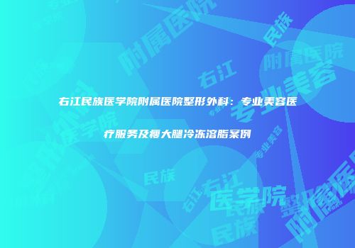 右江民族医学院附属医院整形外科：专业美容医疗服务及瘦大腿冷冻溶脂案例