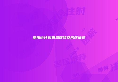 温州市注射隆鼻医院及名医推荐