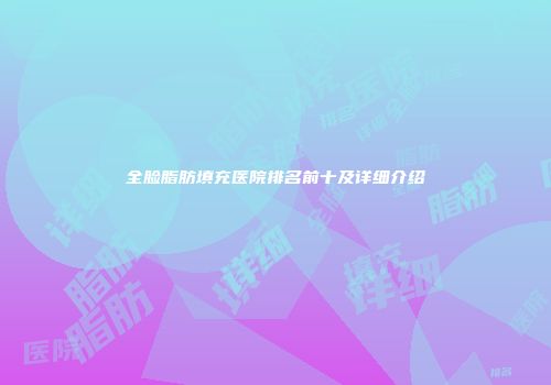 全脸脂肪填充医院排名前十及详细介绍