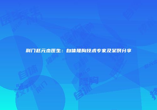 荆门赵元杰医生：自体隆胸技术专家及案例分享