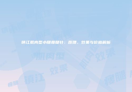 镇江肌肉型小腿瘦腿针:原理、效果与价格解析