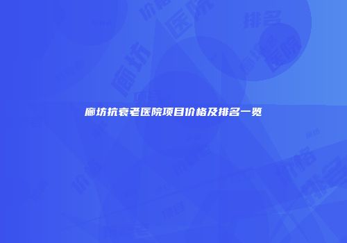 廊坊抗衰老医院项目价格及排名一览