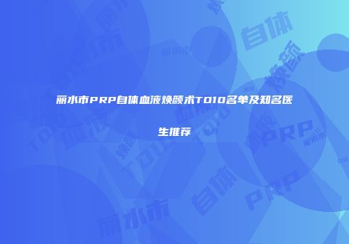 丽水市PRP自体血液焕颜术TO10名单及知名医生推荐
