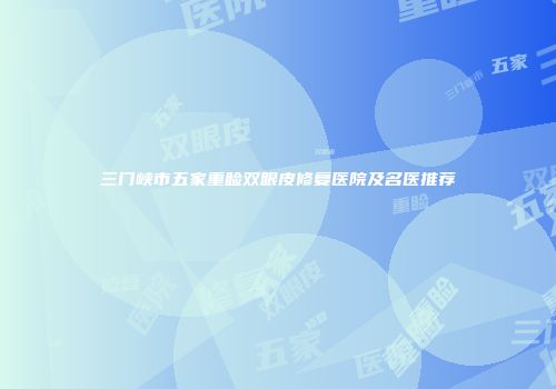 三门峡市五家重睑双眼皮修复医院及名医推荐