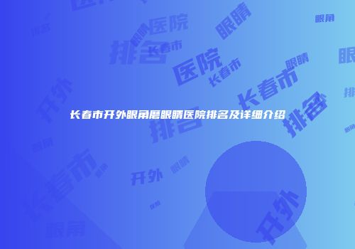 长春市开外眼角磨眼睛医院排名及详细介绍