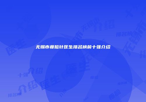 无锡市瘦脸针医生排名榜前十强介绍