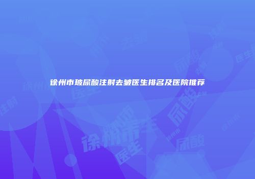 徐州市玻尿酸注射去皱医生排名及医院推荐