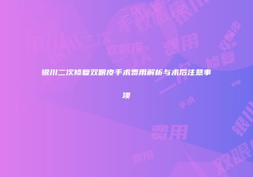 银川二次修复双眼皮手术费用解析与术后注意事项