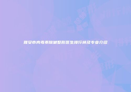 雅安市肉毒素除皱整形医生排行榜及专业介绍