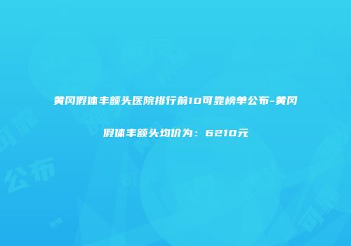 黄冈假体丰额头医院排行前10可靠榜单公布-黄冈假体丰额头均价为：6210元