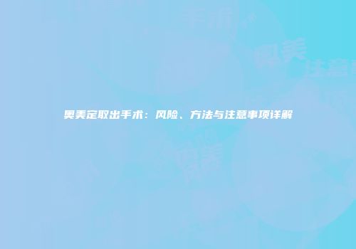 奥美定取出手术：风险、方法与注意事项详解